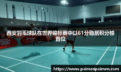 西安羽毛球队在世界锦标赛中以61分稳居积分榜首位